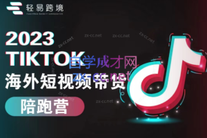 轻易跨境·2023Tiktok海外短视频带货陪跑营