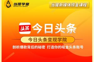 今日头条变现学院·打造你的吸进头条账号，价值2298元