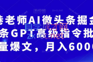 南巷老师·AI微头条掘金术，微头条GPT高级指令批量写大量爆文