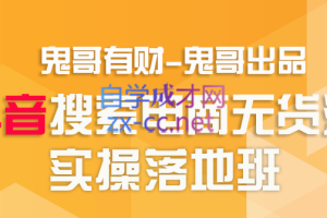 鬼哥有财·抖音搜索电商无货源实操精品课，价值2500元