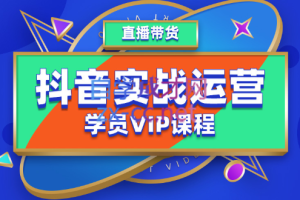 抖音实战运营学员VIP课程，价值5980元