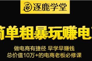 逐鹿学堂·简单粗暴玩赚电商，价值9800元