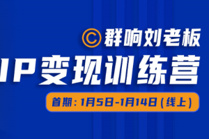 群响刘老板· 群响刘老板· IP 变现训练营（第5、6期），价值1099元