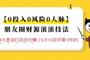 0基础玩转朋友圈财源滚滚技法,手把手教你月入10万(30节课+PDF)