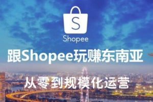 实战者·从零到规模化运营Shopee虾皮，价值1780元