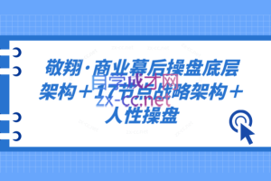 敬翔·商业幕后操盘底层架构＋17节点战略架构＋人性操盘