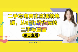 二手车电商化直播落地课，从0到1带你玩转二手车直播