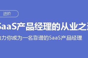 SaaS产品经理的从业之道,助力你成为一名靠谱的SaaS产品经理