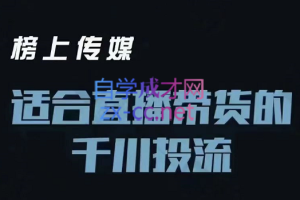 榜上传媒·适合直播带货的千川投流进阶课，价值3980元