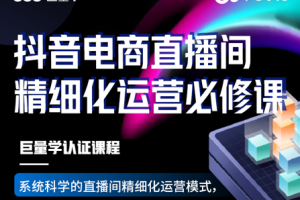 卡思学苑·抖音电商直播间精细化运营必修课，价值1980元