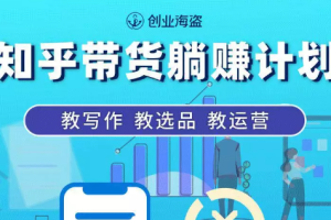 创业海盗·知乎带货躺赚计划，价值2280元