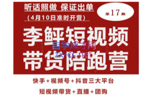 李鲆第17期短视频带货陪跑营，听话照做保证出单（短视频带货+直播+团购）