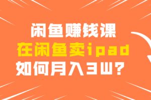 闲鱼赚钱课·在闲鱼卖ipad，实战详细操作教程