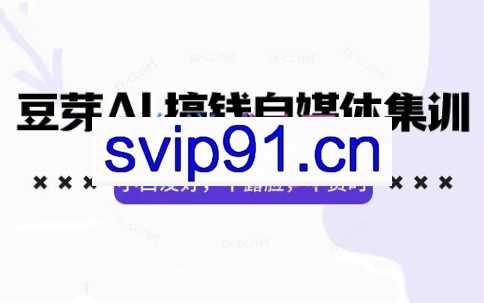 豆芽·AI搞钱自媒体训练营（更新5月）