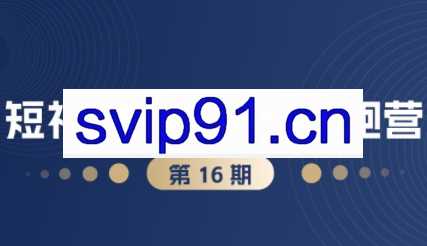 盗坤·抖音小红书视频号短视频带货与直播变现（11-16期）