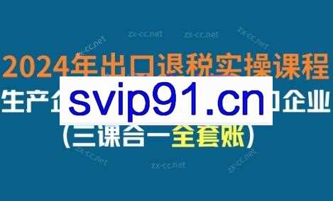 崔sir·2024年出口退税实操课程