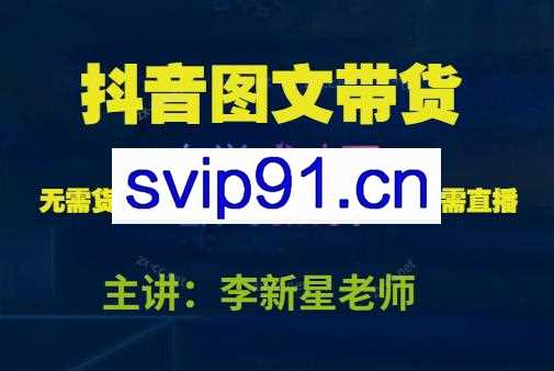 李新星·抖音图文带货实操班（更新23年10月）