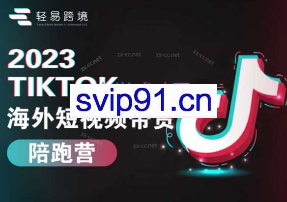 轻易跨境·2023Tiktok海外短视频带货陪跑营