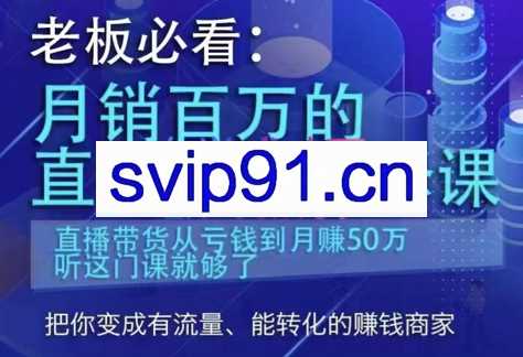 老板必看：月销百万的直播带货必修课，价值6999元