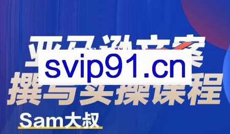 Sam大叔·亚马逊文案撰写实操课程，价值3880元
