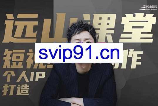 远山课堂·短视频创作和个人IP打造，价值2930元