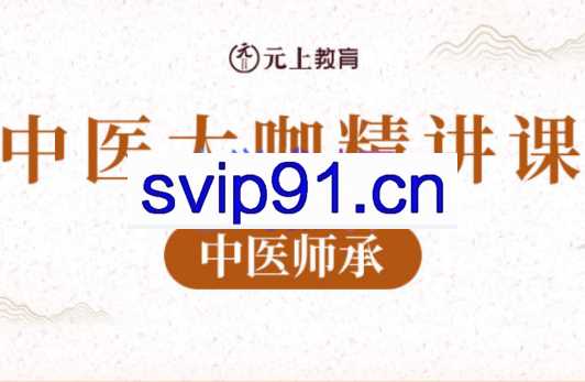 元上教育·中医九门大咖精讲课程【中医师承】，价值12800元
