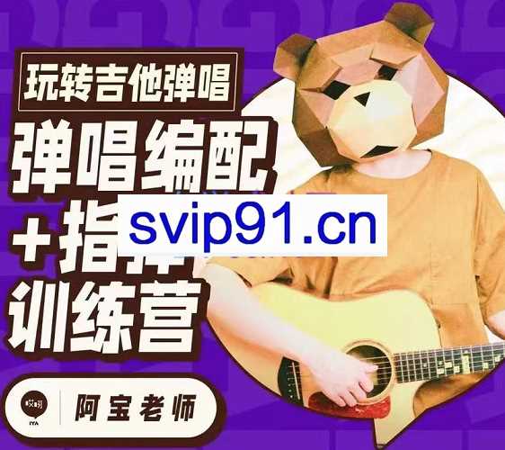 阿宝老师·玩转吉他弹唱指弹弹唱编配训练营，价值2797元
