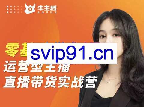 牛主播·纯干货无尿点|从0-1打造全能的带货主播|高阶课，价值3980元