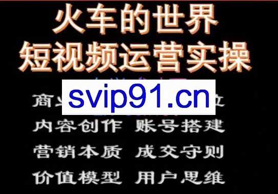火车的世界短视频实操课程，价值6980元