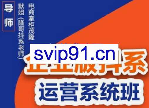 电商掌柜杨茂隆·企业版抖系运营系统班，价值9999元