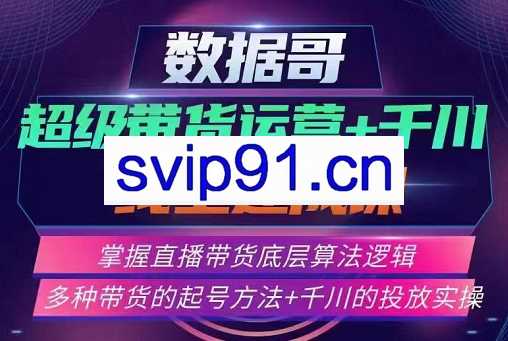 数据哥·超级带货运营+千川线上速成课，价值3980元