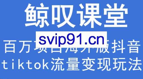 鲸叹号·海外TIKTOK训练营，价值1980元