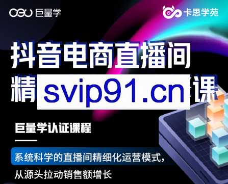 卡思学苑·抖音电商直播间精细化运营必修课，价值1980元