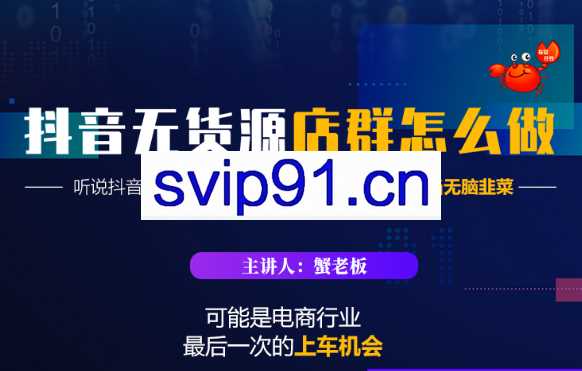 蟹老板·抖音无货源店群怎么做
