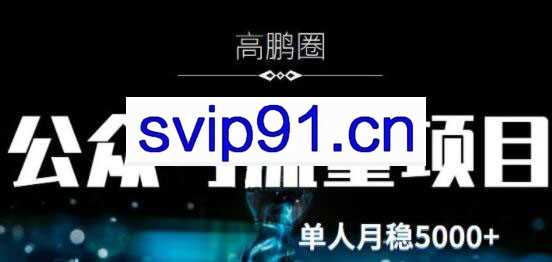 高鹏圈·公众号流量主暴利撸收益项目，价值480元