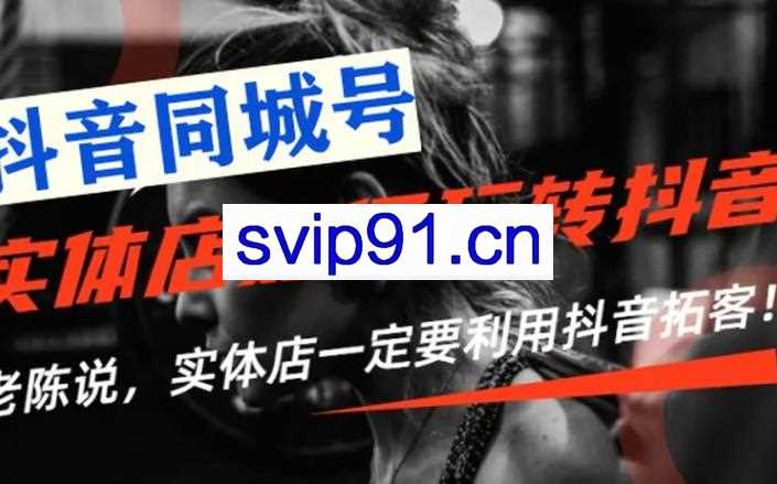 老陈抖音同城号·实体店抖音引流营销实战课程，价值2999元