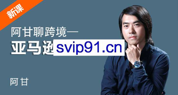 雨课·阿甘聊跨境之亚马逊运营，价值698元