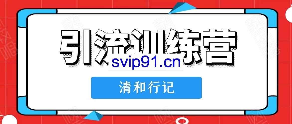 清和行记·引流训练营，价值498元【无水印】
