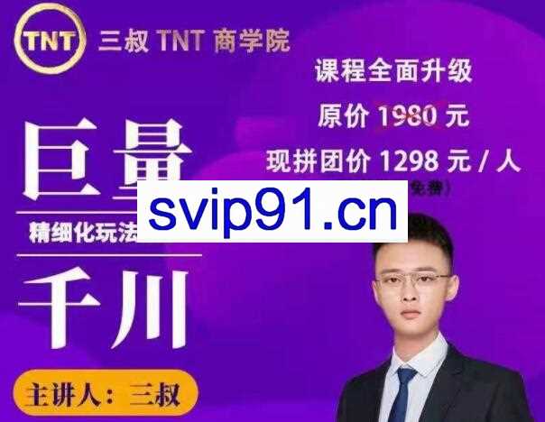 三叔TNT商学院·巨量千川精细玩法，价值1298元