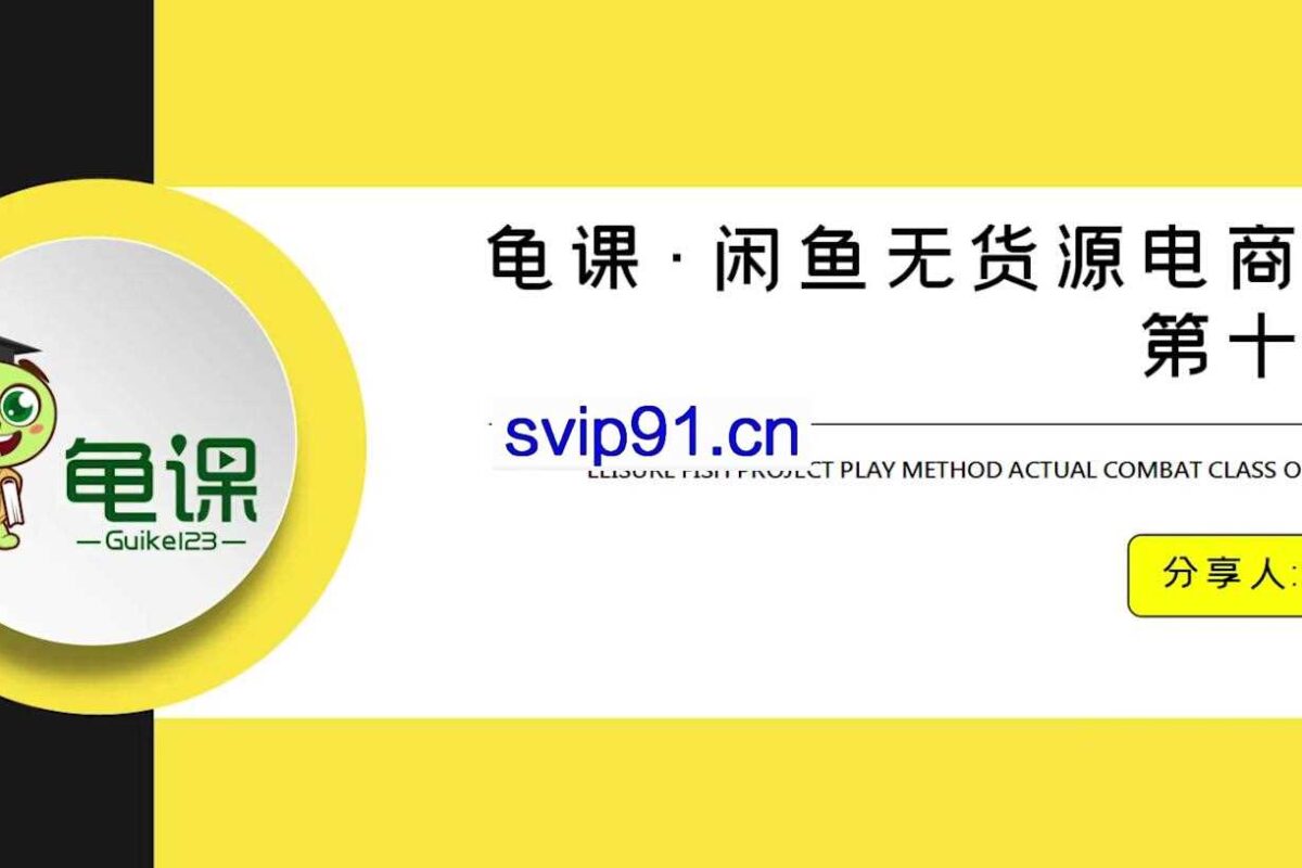 龟课：闲鱼无货源电商课程第16/17期(无水印)