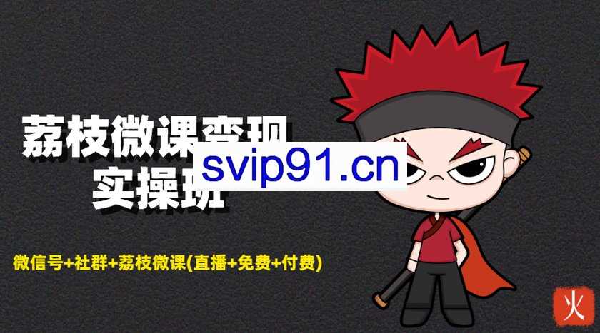 荔枝微课变现实操班 微信号/社群/付费(无水印)