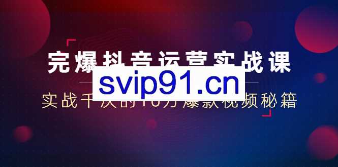 山河：完爆抖音运营23堂实战课(无水印)
