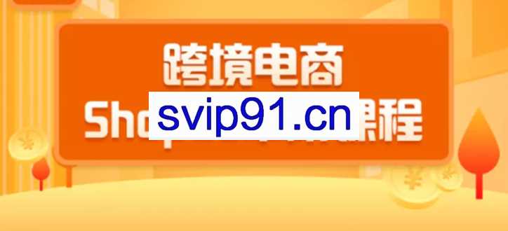 千鸟跨境：跨境电商蓝海新机会-shopee中阶课程(价值3900)