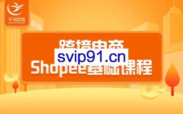 千鸟跨境：跨境电商蓝海新机会-shopee基础课程(价值3900)
