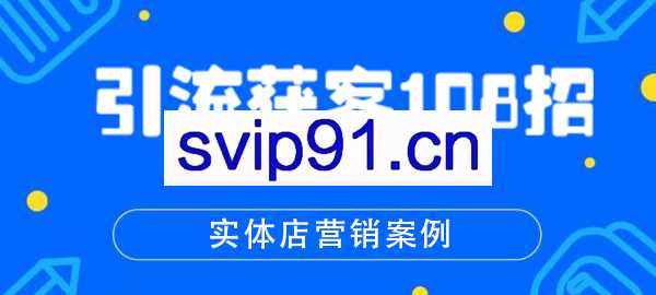引流获客108招实体店营销案例 打造属于自己的流量池(完结)