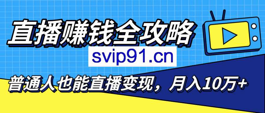 直播赚钱全攻略：新手小白学话术、涨粉、引流和变现(完结)