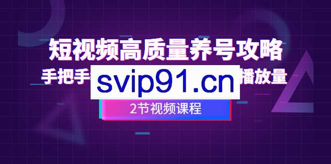 手把手教你养出高质量抖音号，短视频快速提升播放量(2节教程)