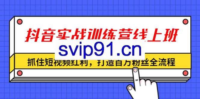 抖音实战训练营线上班,深入了解平台规则及玩法