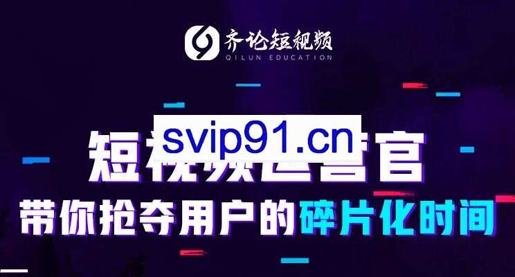 齐论短视频学院：2019年抖音短视频变现运营技巧(价值3599)