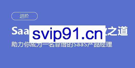 SaaS产品经理的从业之道,助力你成为一名靠谱的SaaS产品经理